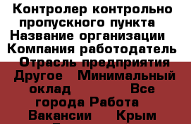 Контролер контрольно-пропускного пункта › Название организации ­ Компания-работодатель › Отрасль предприятия ­ Другое › Минимальный оклад ­ 10 000 - Все города Работа » Вакансии   . Крым,Бахчисарай